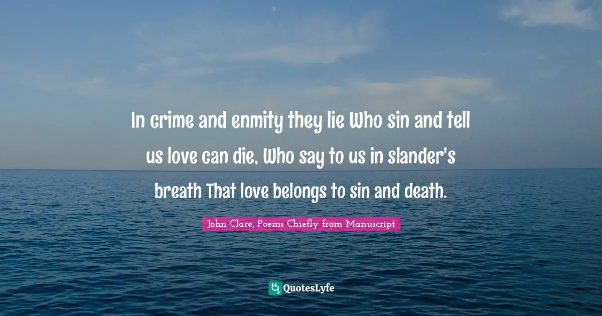 In crime and enmity they lie Who sin and tell us love can die, Who say to us in slander's breath That love belongs to sin and death.