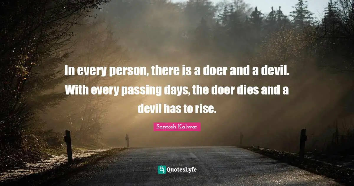 In every person, there is a doer and a devil. With every passing days, the doer dies and a devil has to rise.