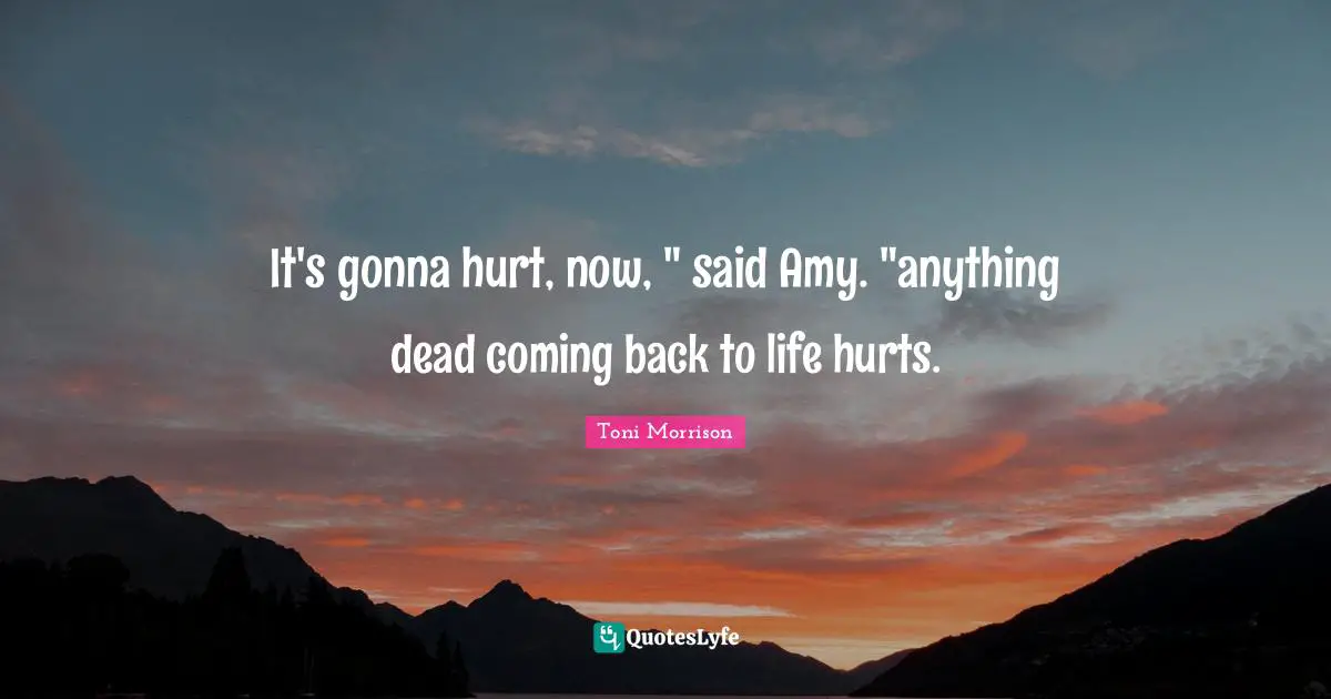 It's gonna hurt, now, " said Amy. "anything dead coming back to life hurts.