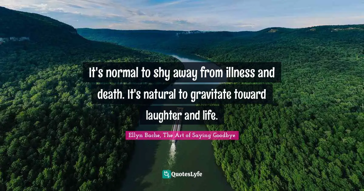 It's normal to shy away from illness and death. It's natural to gravitate toward laughter and life.
