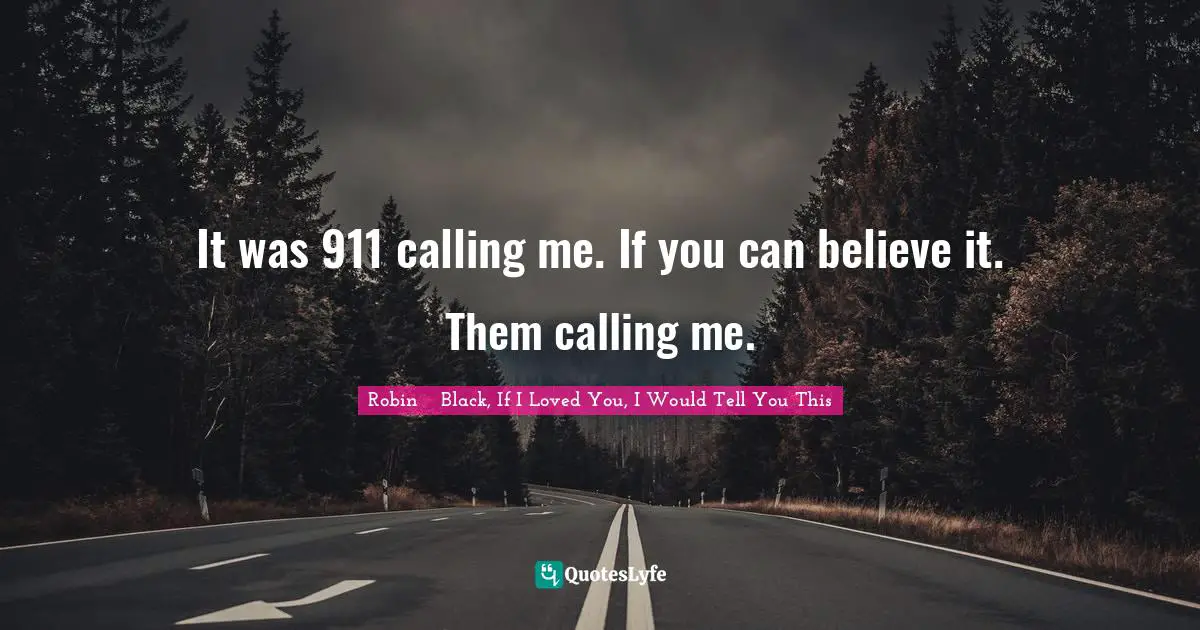 It was 911 calling me. If you can believe it. Them calling me.