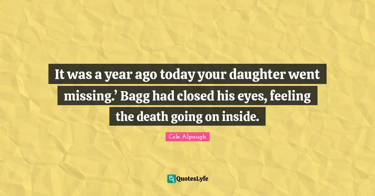 Literary Fiction Quotes: "It was a year ago today your daughter went missing.’ Bagg had closed his eyes, feeling the death going on inside."