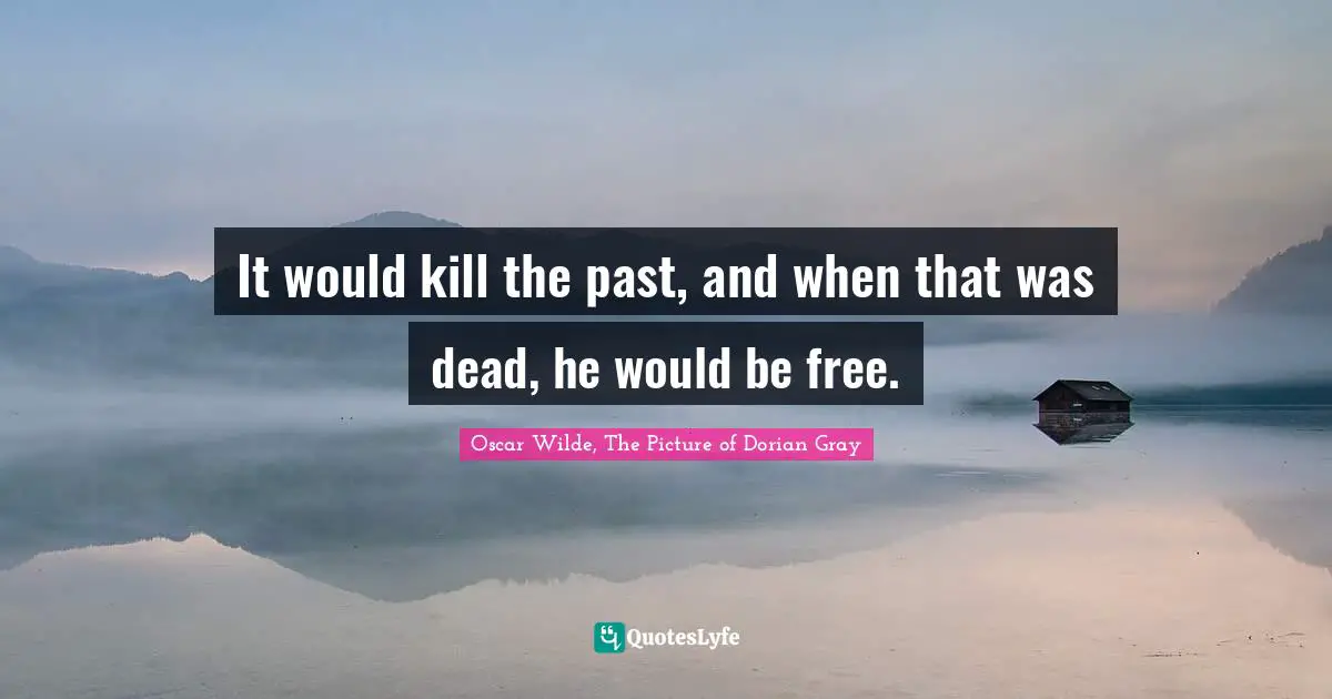 It would kill the past, and when that was dead, he would be free.