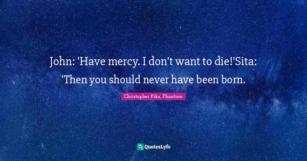 John: 'Have mercy. I don't want to die!'Sita: 'Then you should never have been born.