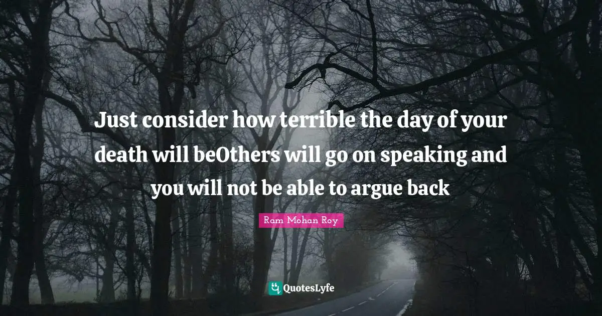 Just consider how terrible the day of your death will beOthers will go on speaking and you will not be able to argue back