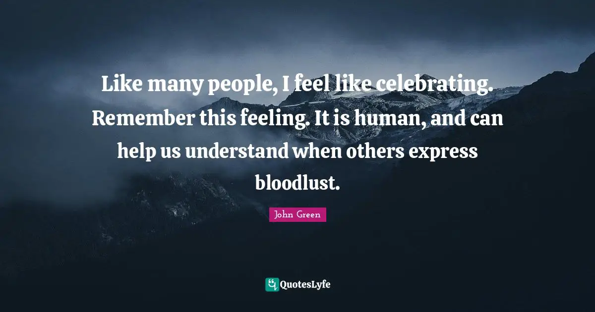 Like many people, I feel like celebrating. Remember this feeling. It is human, and can help us understand when others express bloodlust.