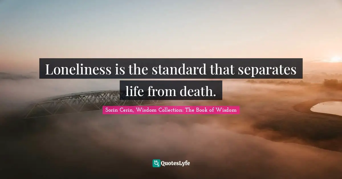 Loneliness is the standard that separates life from death.
