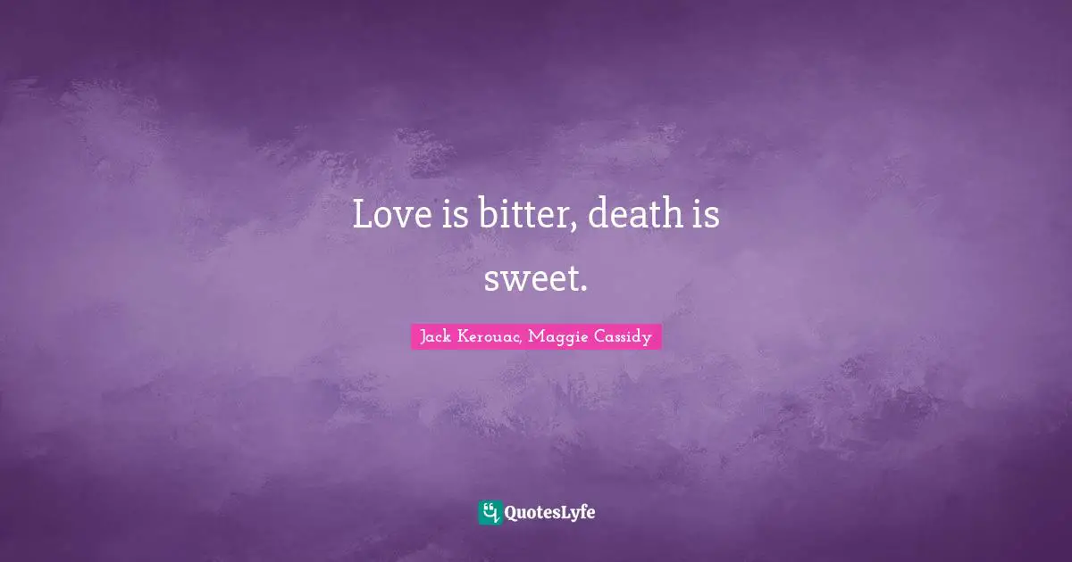 Love is bitter, death is sweet.