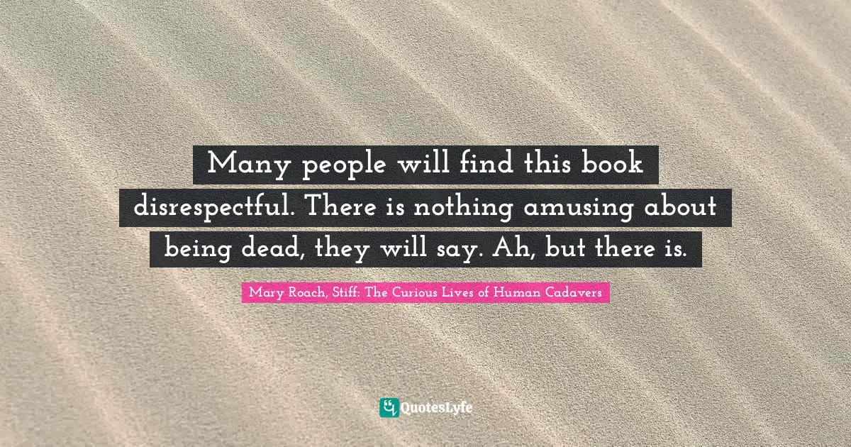 Many people will find this book disrespectful. There is nothing amusing about being dead, they will say. Ah, but there is.