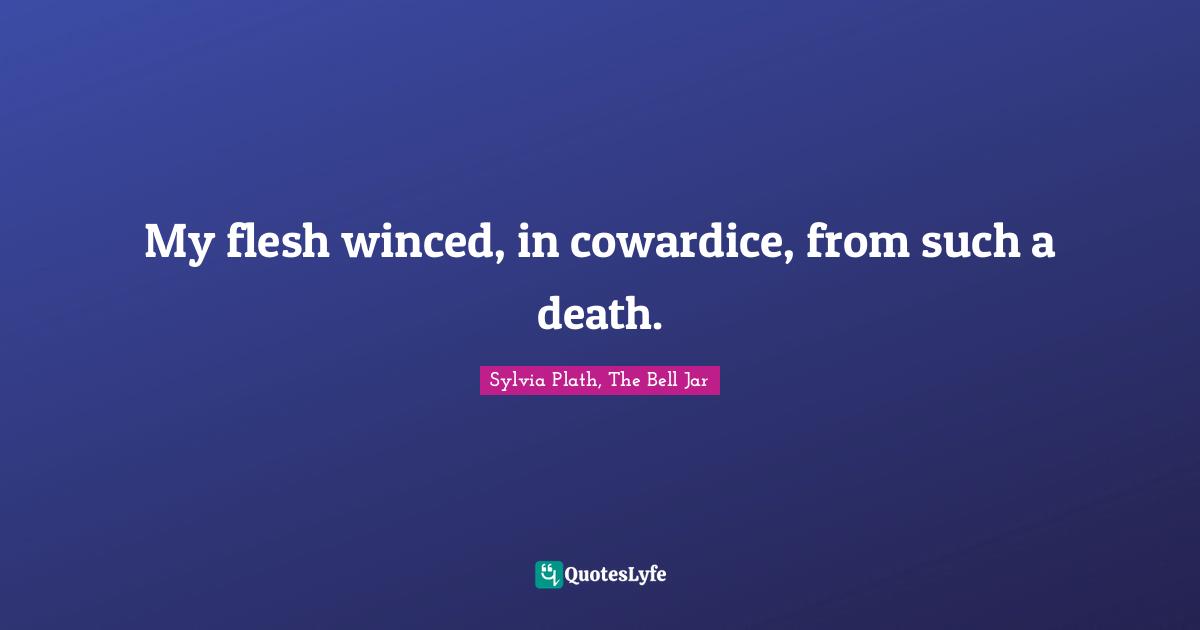 My flesh winced, in cowardice, from such a death.