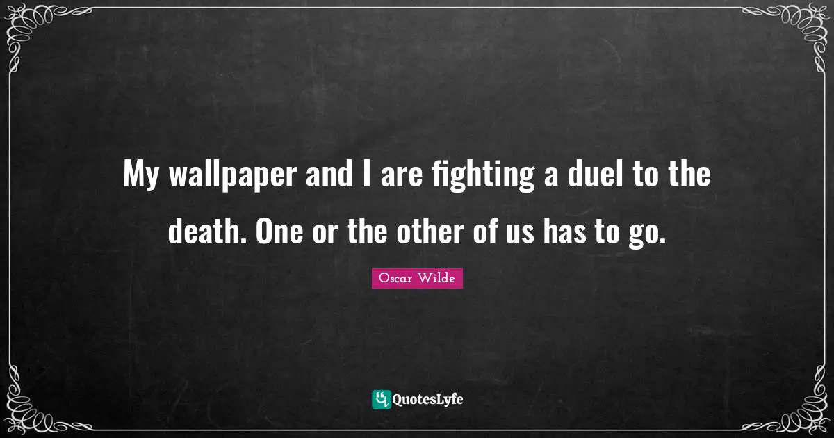 My wallpaper and I are fighting a duel to the death. One or the other of us has to go.