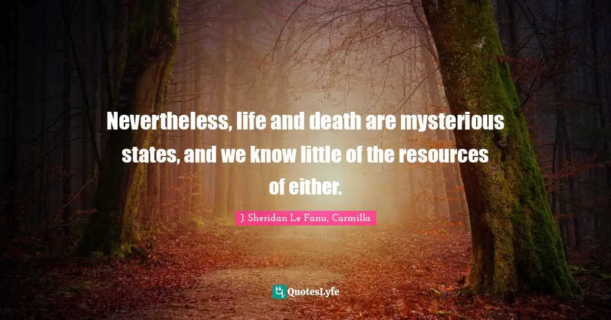Nevertheless, life and death are mysterious states, and we know little of the resources of either.