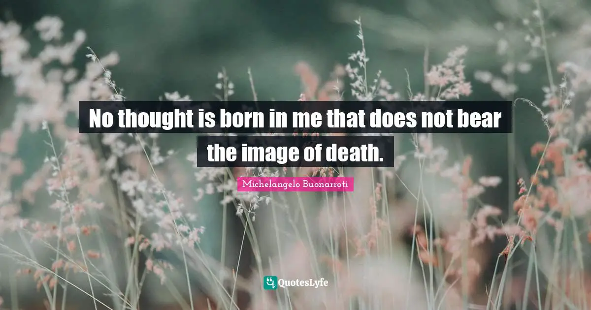 Michelangelo Buonarroti Quotes: No thought is born in me that does not bear the image of death.
