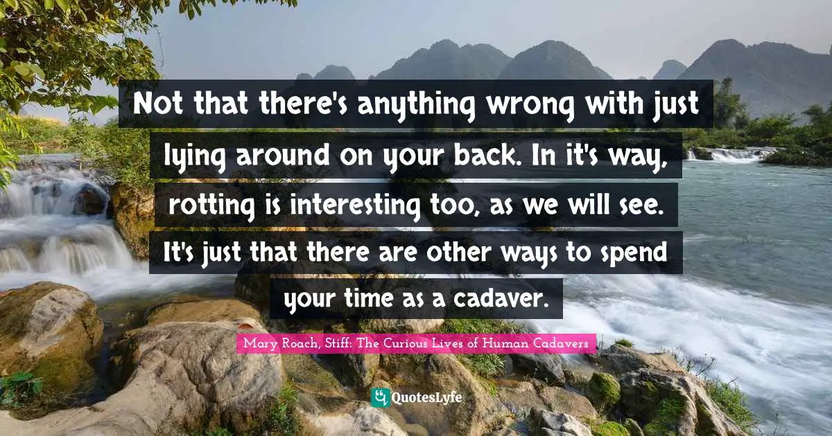 Not that there's anything wrong with just lying around on your back. In it's way, rotting is interesting too, as we will see. It's just that there are other ways to spend your time as a cadaver.