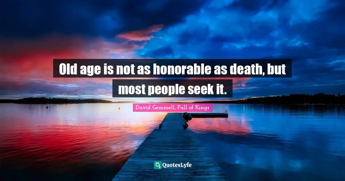 Old age is not as honorable as death, but most people seek it.