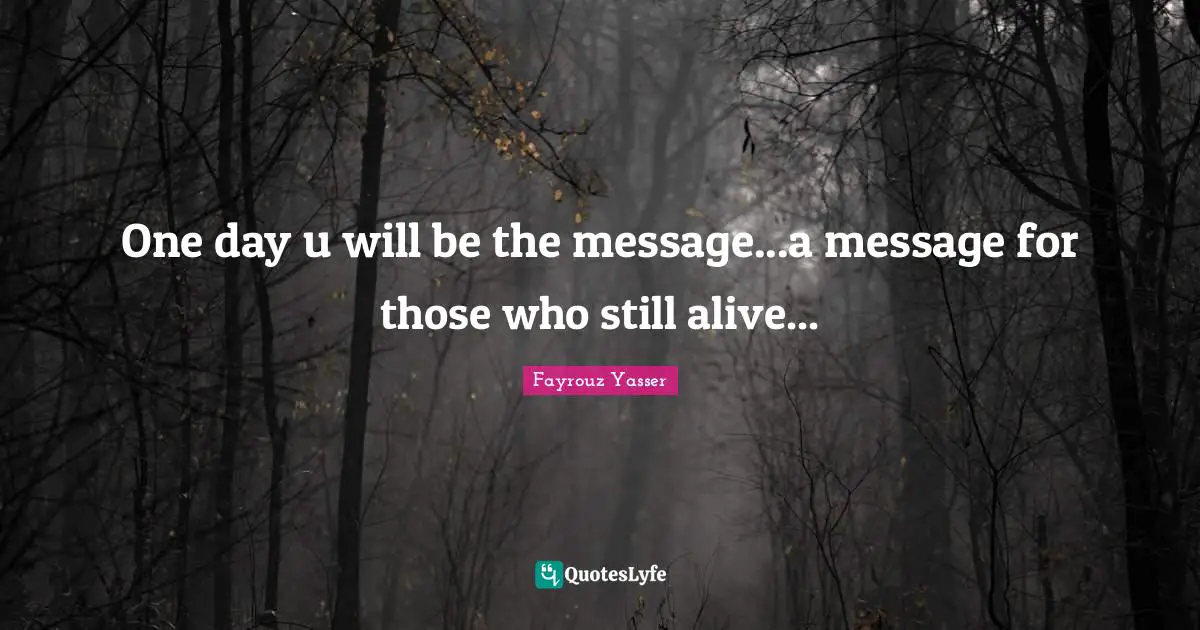 Change The World Quotes: "One day u will be the message...a message for those who still alive..."