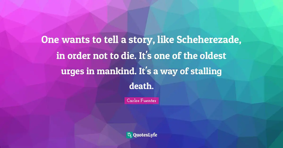 Books Quotes: "One wants to tell a story, like Scheherezade, in order not to die. It's one of the oldest urges in mankind. It's a way of stalling death."