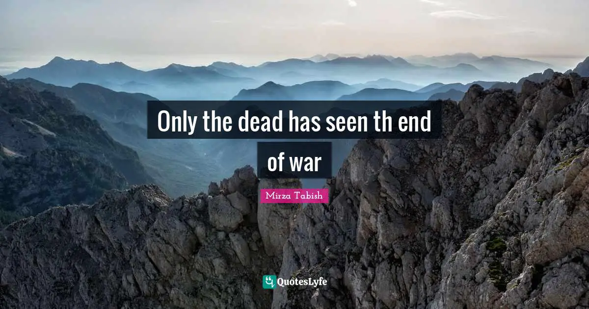 Only the dead has seen th end of war