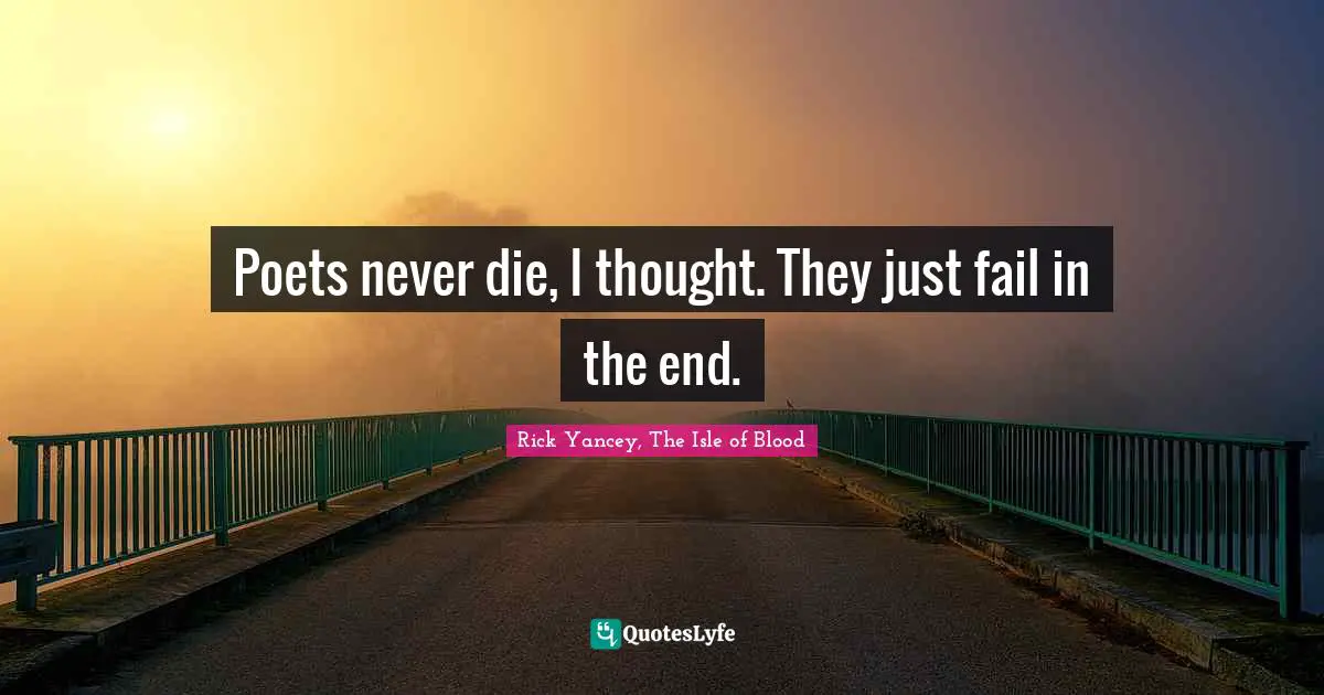 Rick Yancey, The Isle Of Blood Quotes: "Poets never die, I thought. They just fail in the end."
