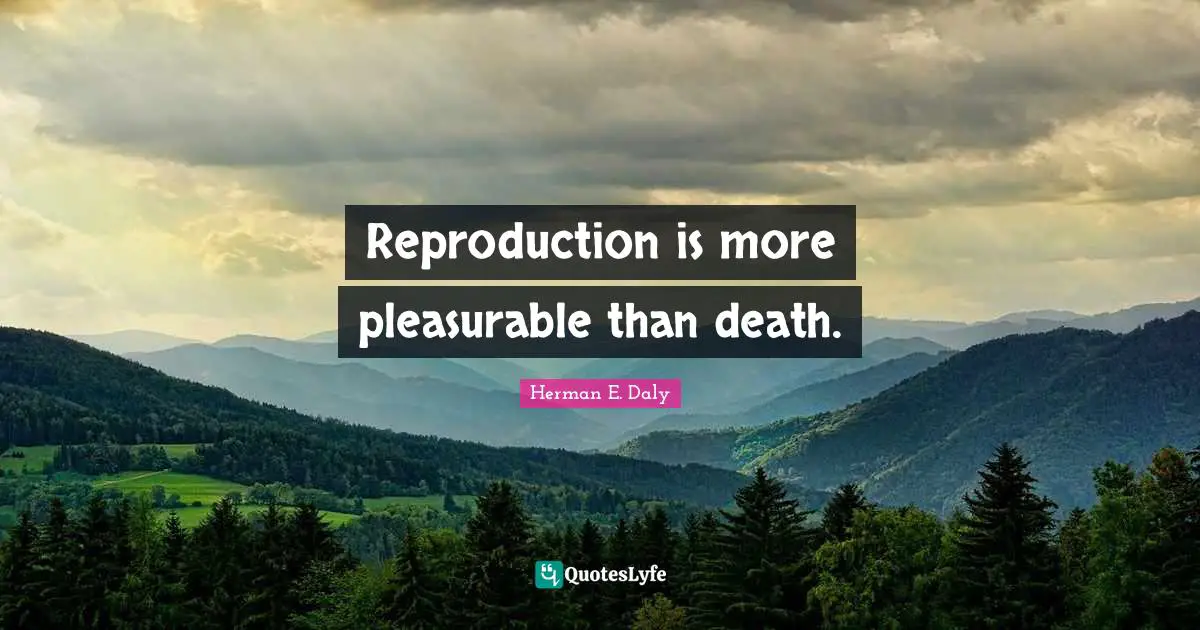 Reproduction is more pleasurable than death.