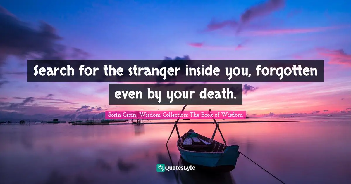 Search for the stranger inside you, forgotten even by your death.