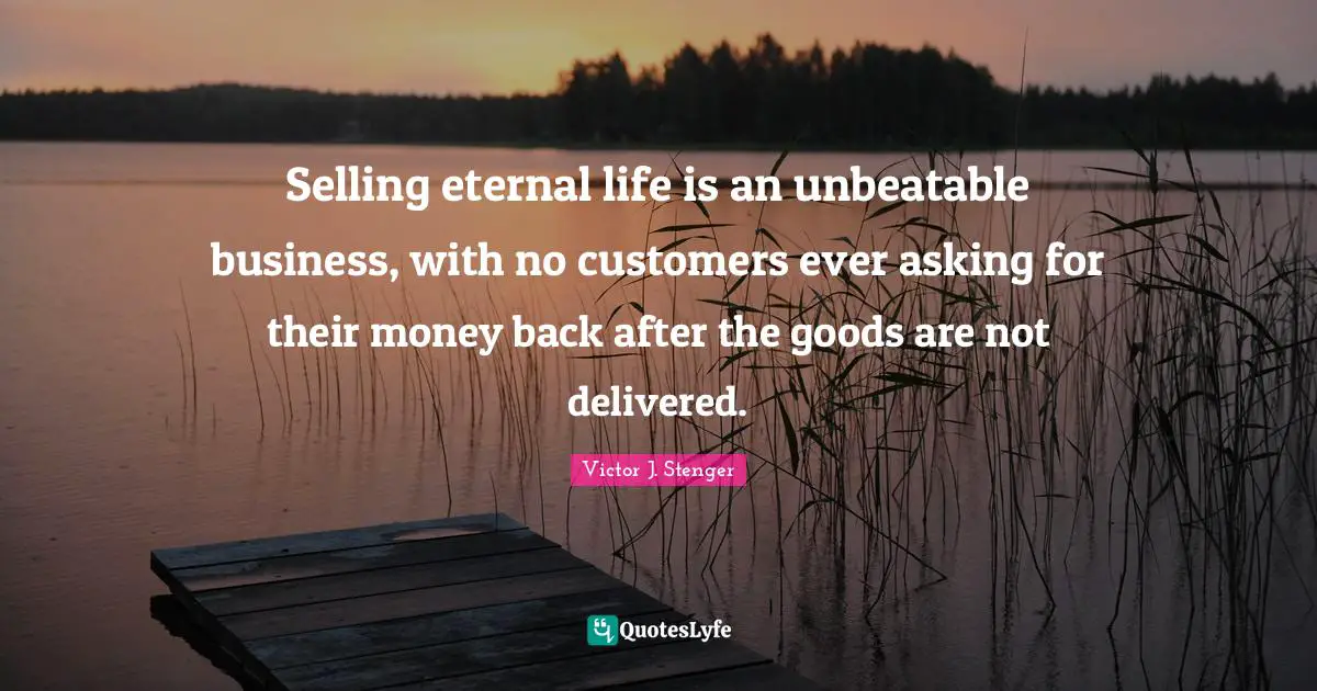 Deceit Quotes: "Selling eternal life is an unbeatable business, with no customers ever asking for their money back after the goods are not delivered."