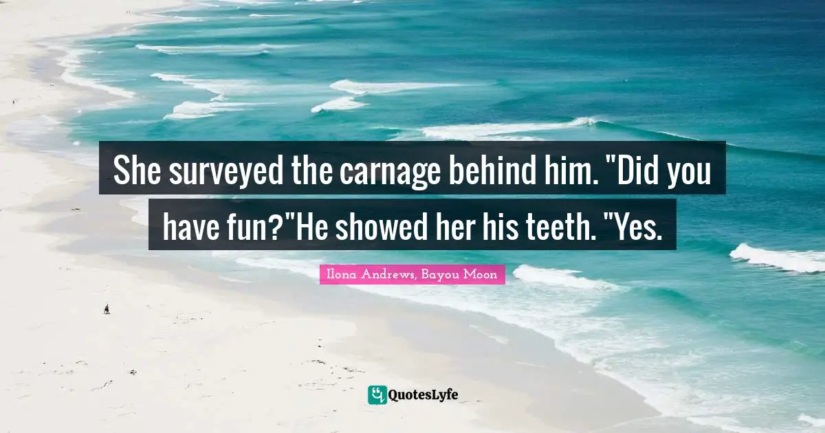 She surveyed the carnage behind him. "Did you have fun?"He showed her his teeth. "Yes.