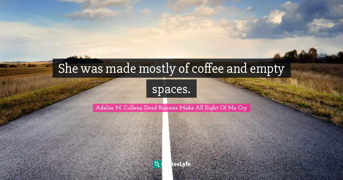 She was made mostly of coffee and empty spaces.