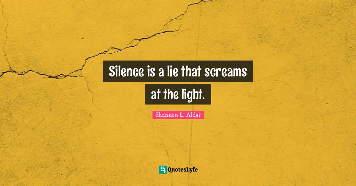 Shannon L. Alder Quotes: Silence is a lie that screams at the light.