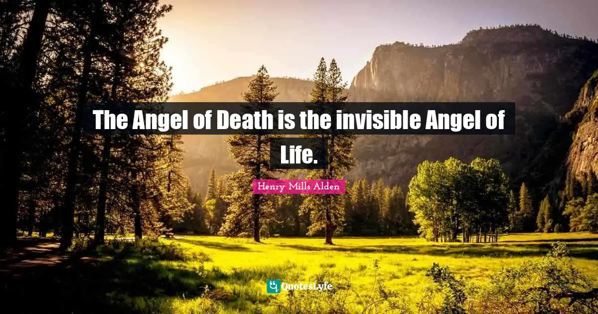 The Angel of Death is the invisible Angel of Life.