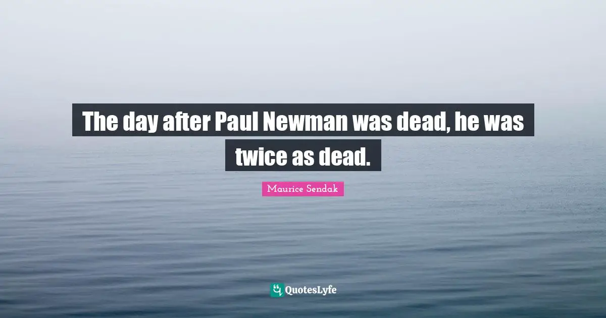 The day after Paul Newman was dead, he was twice as dead.