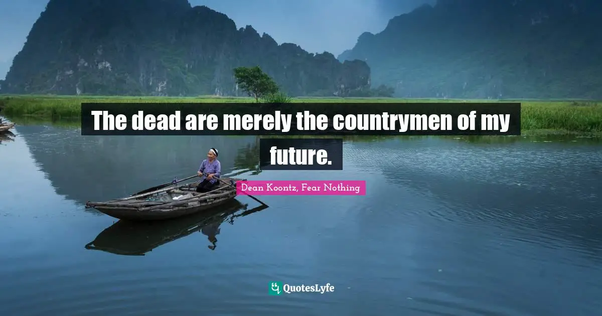 The dead are merely the countrymen of my future.