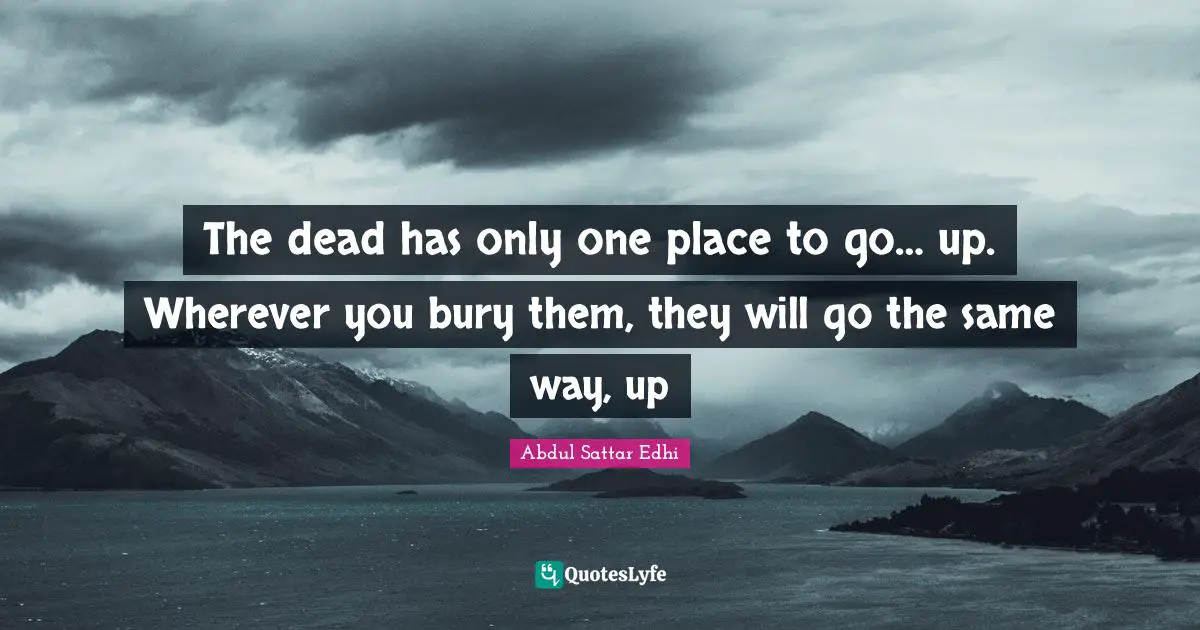 The dead has only one place to go… up. Wherever you bury them, they will go the same way, up