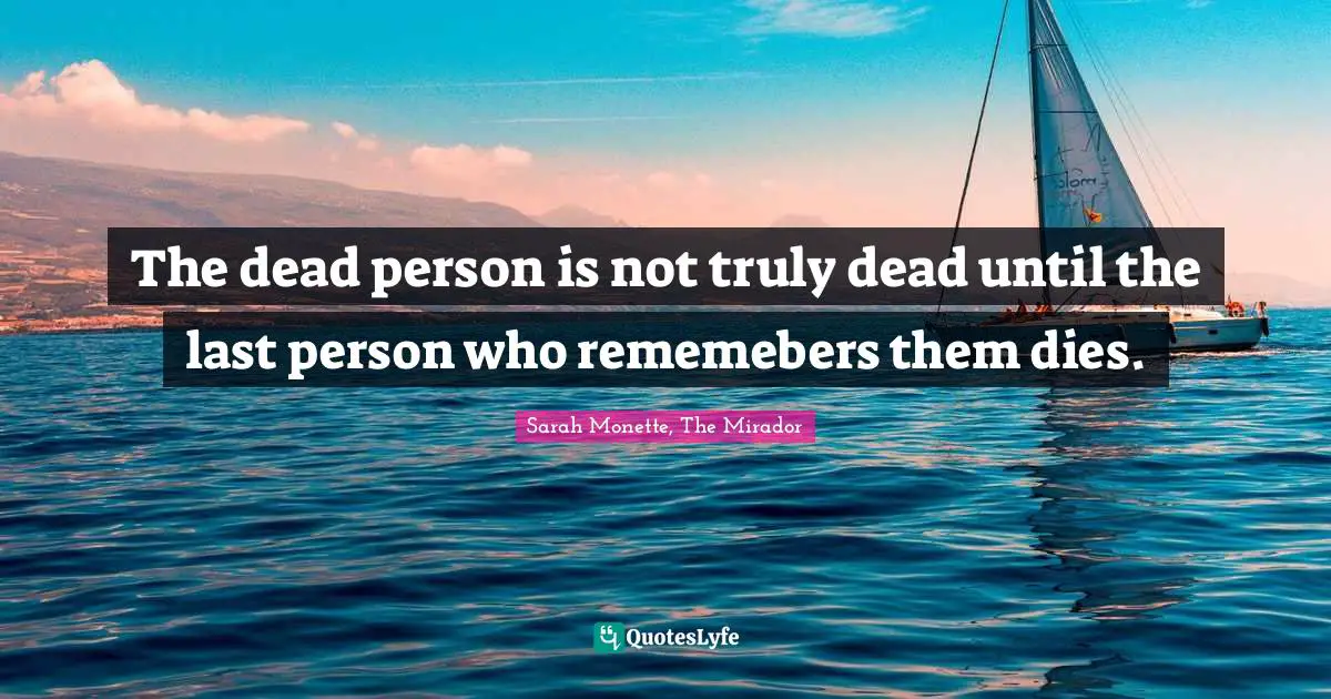 The dead person is not truly dead until the last person who rememebers them dies.