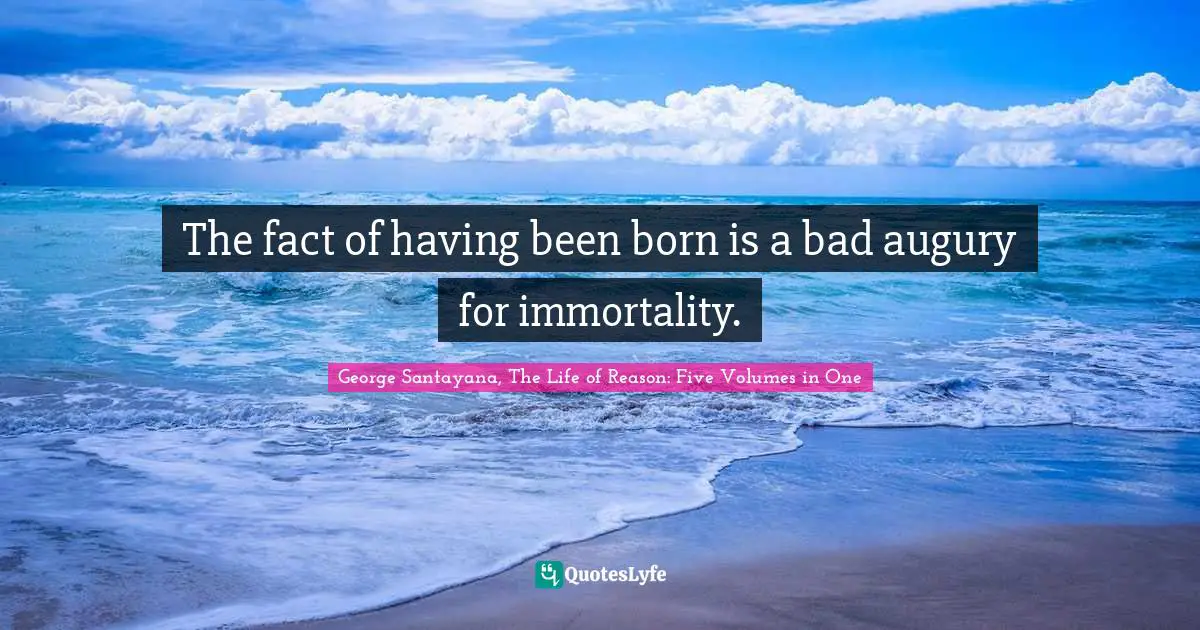 The fact of having been born is a bad augury for immortality.