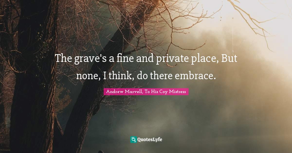 The grave's a fine and private place, But none, I think, do there embr