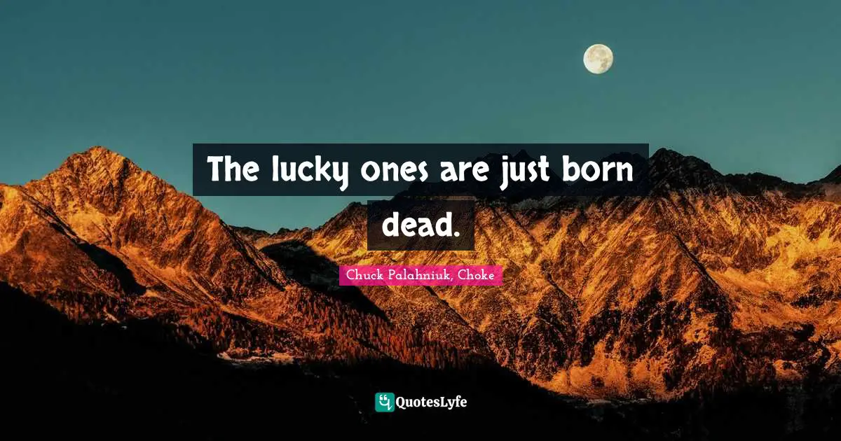 The lucky ones are just born dead.