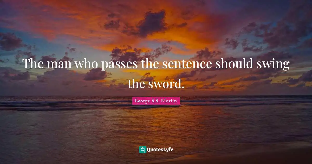 Execution Quotes: "The man who passes the sentence should swing the sword."