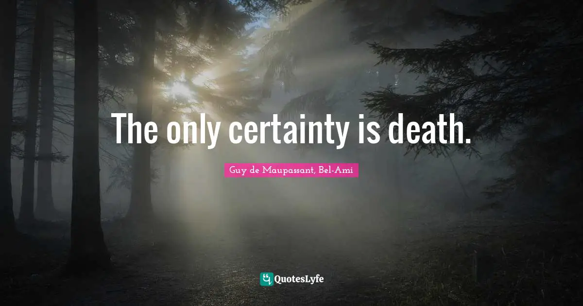 The only certainty is death.