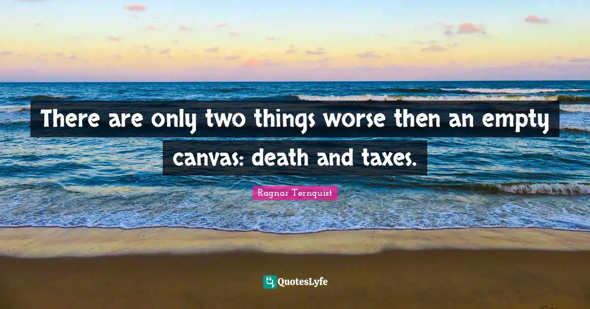 There are only two things worse then an empty canvas: death and taxes.