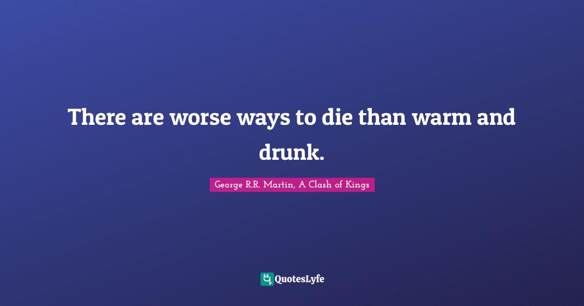 There are worse ways to die than warm and drunk.