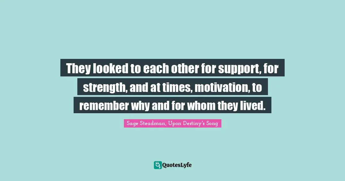 Strength Through Adversity Quotes: "They looked to each other for support, for strength, and at times, motivation, to remember why and for whom they lived."