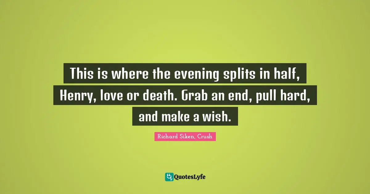 This is where the evening splits in half, Henry, love or death. Grab an end, pull hard, and make a wish.
