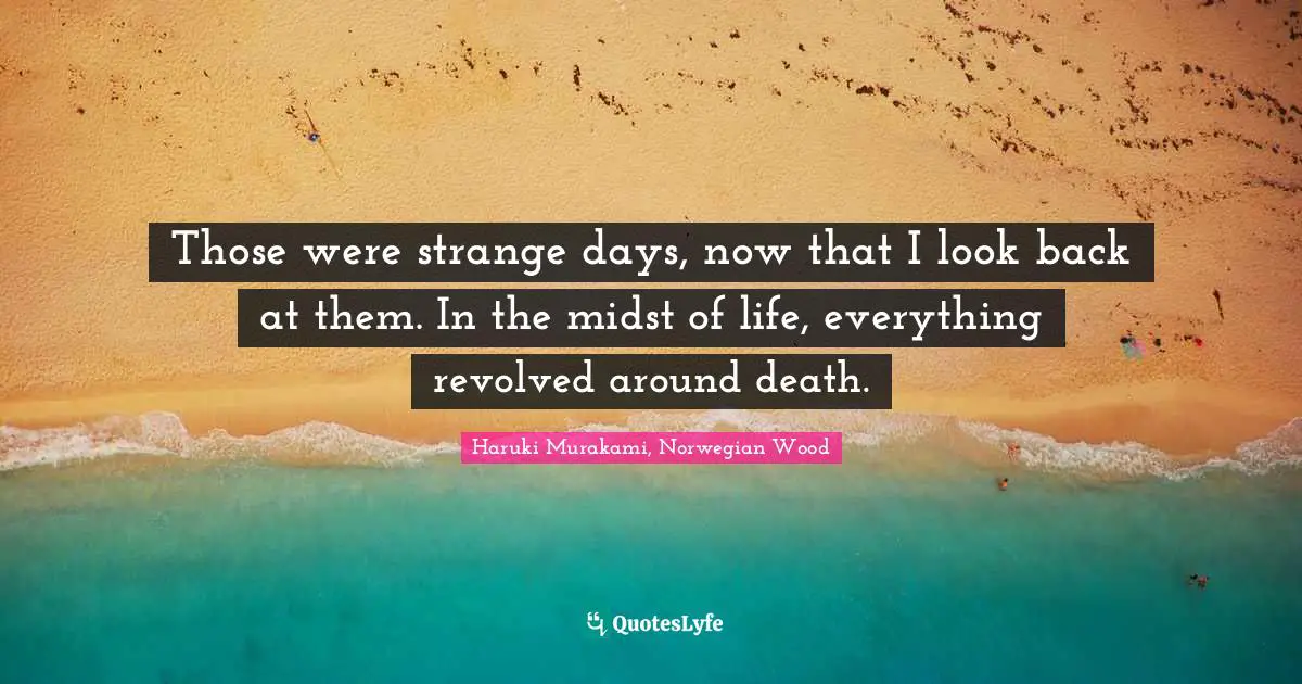 Those were strange days, now that I look back at them. In the midst of life, everything revolved around death.
