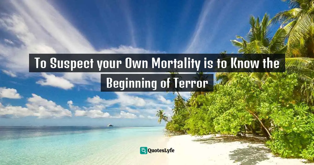 Dune Quotes: "To Suspect your Own Mortality is to Know the Beginning of Terror"