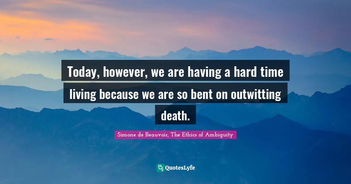 Today, however, we are having a hard time living because we are so bent on outwitting death.