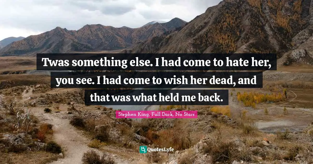 Stephen Quotes: "Twas something else. I had come to hate her, you see. I had come to wish her dead, and that was what held me back."