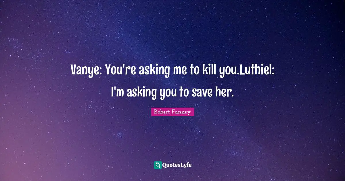 Vanye: You're asking me to kill you.Luthiel: I'm asking you to save her.