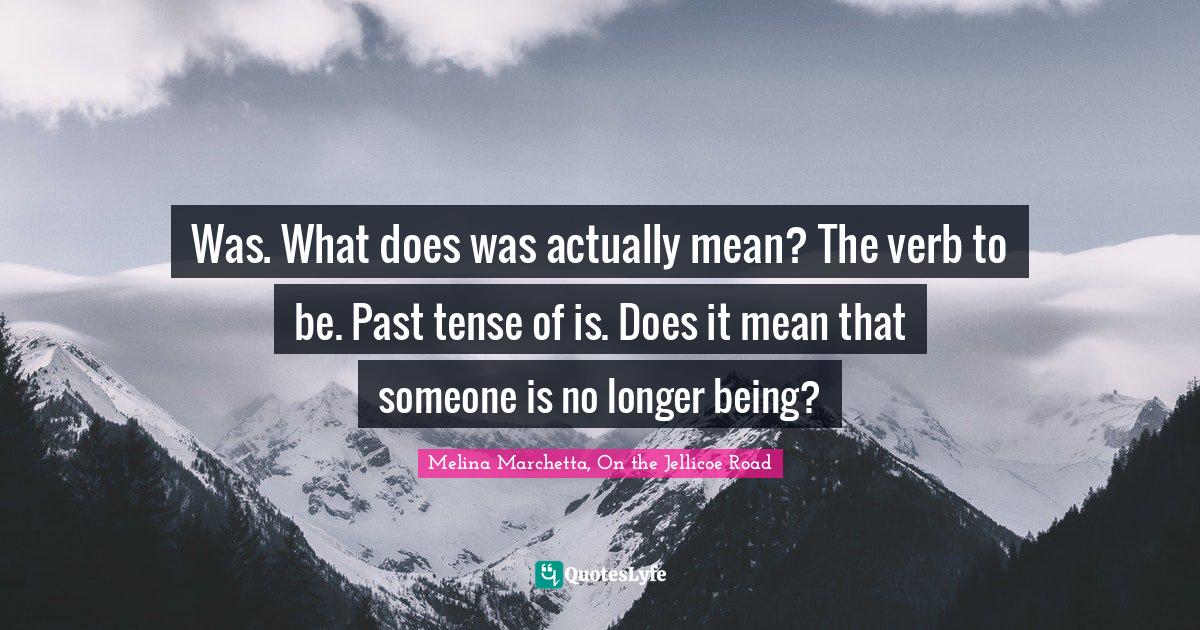 Was. What does was actually mean? The verb to be. Past tense of is. Do