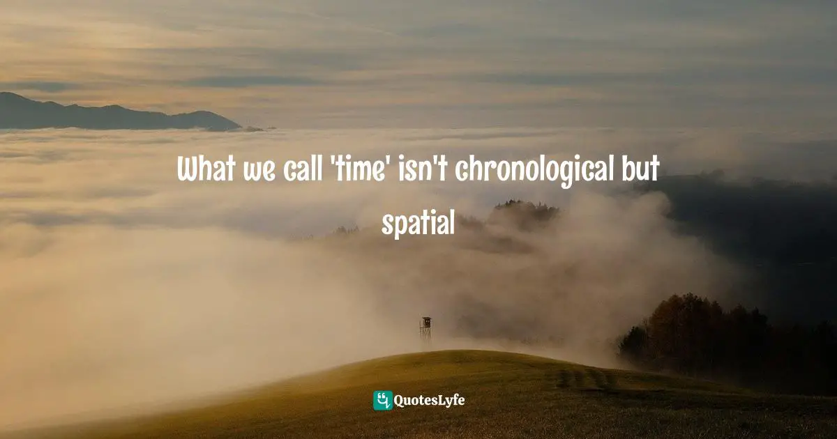 What we call 'time' isn't chronological but spatial